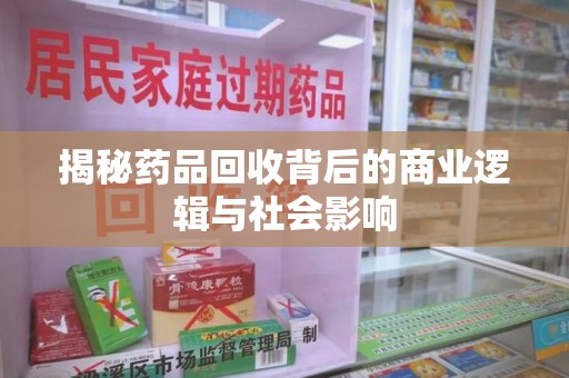 三亚揭秘药品回收背后的商业逻辑与社会影响
