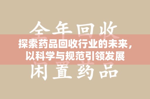 三亚探索药品回收行业的未来，以科学与规范引领发展