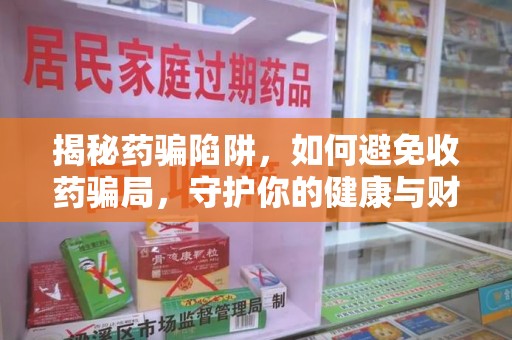 三亚揭秘药骗陷阱，如何避免收药骗局，守护你的健康与财富