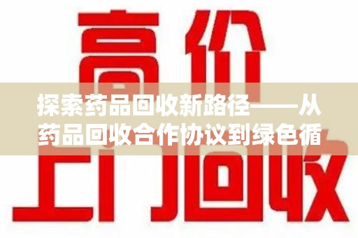 三亚探索药品回收新路径——从药品回收合作协议到绿色循环的未来