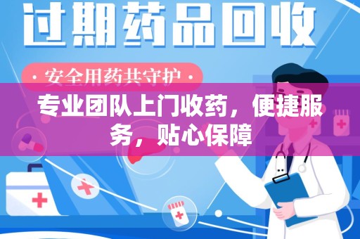 三亚专业团队上门收药，便捷服务，贴心保障