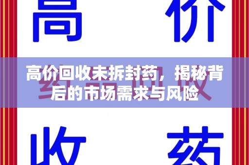 三亚高价回收未拆封药，揭秘背后的市场需求与风险