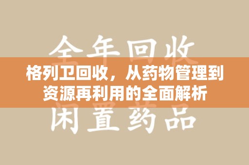 三亚格列卫回收，从药物管理到资源再利用的全面解析