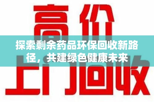 三亚探索剩余药品环保回收新路径，共建绿色健康未来