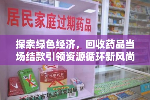 三亚探索绿色经济，回收药品当场结款引领资源循环新风尚