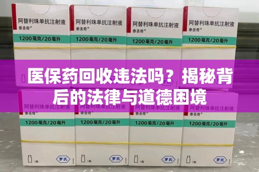三亚医保药回收违法吗？揭秘背后的法律与道德困境