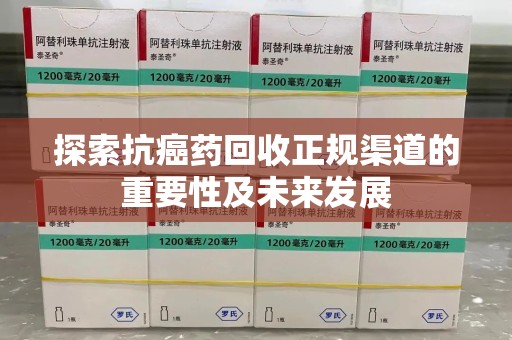 三亚探索抗癌药回收正规渠道的重要性及未来发展