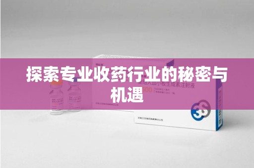 三亚探索专业收药行业的秘密与机遇