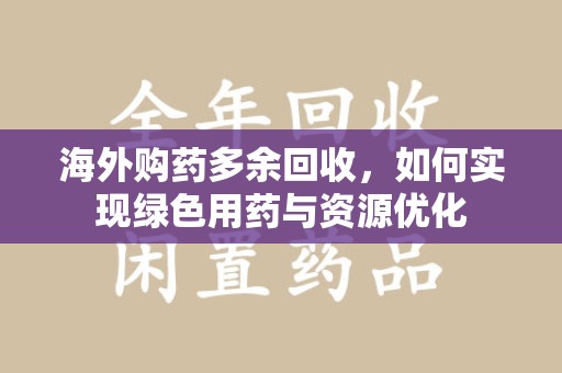 三亚海外购药多余回收，如何实现绿色用药与资源优化