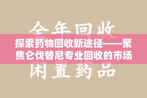 三亚探索药物回收新途径——聚焦仑伐替尼专业回收的市场与意义