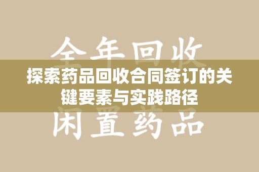 三亚探索药品回收合同签订的关键要素与实践路径